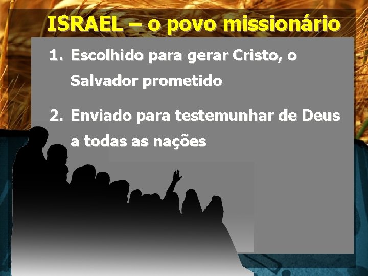 ISRAEL – o povo missionário 1. Escolhido para gerar Cristo, o Salvador prometido 2.
