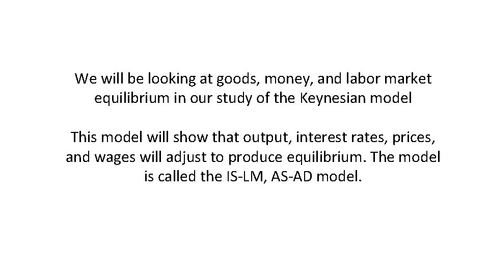 We will be looking at goods, money, and labor market equilibrium in our study