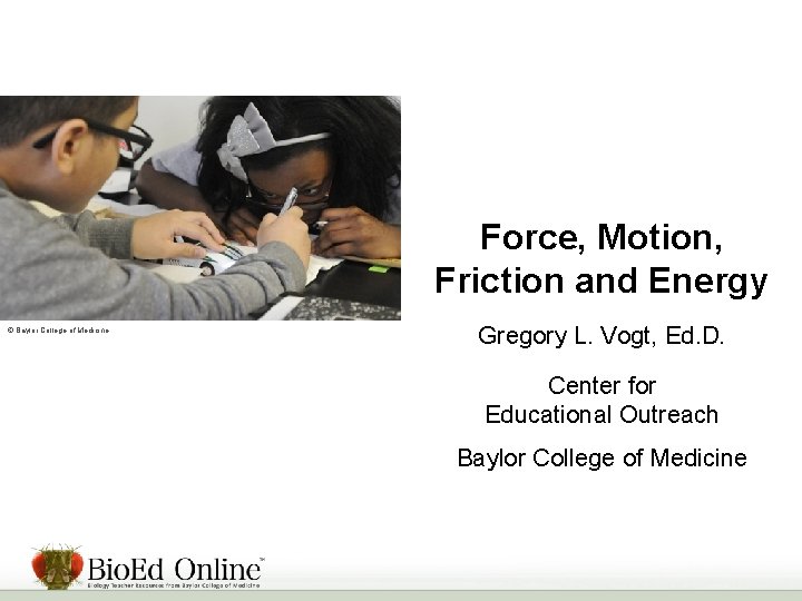 Force, Motion, Friction and Energy © Baylor College of Medicine Gregory L. Vogt, Ed.