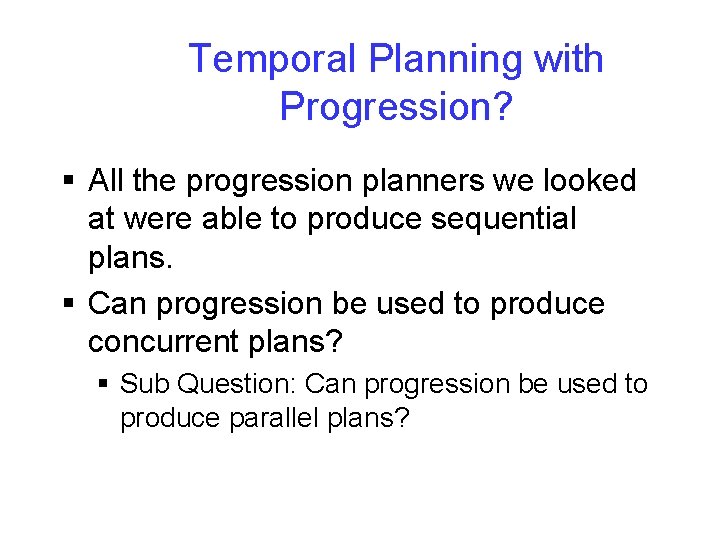 Temporal Planning with Progression? § All the progression planners we looked at were able