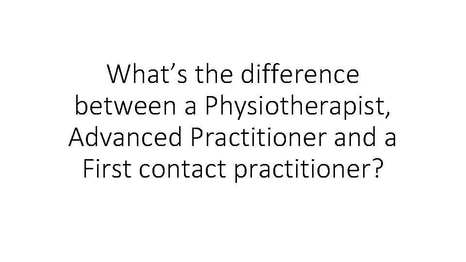 What’s the difference between a Physiotherapist, Advanced Practitioner and a First contact practitioner? 
