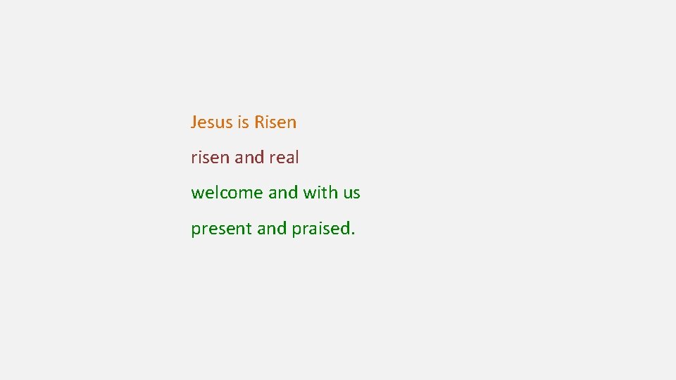 Jesus is Risen risen and real welcome and with us present and praised. 