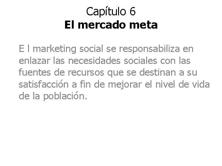 Capítulo 6 El mercado meta E l marketing social se responsabiliza en enlazar las