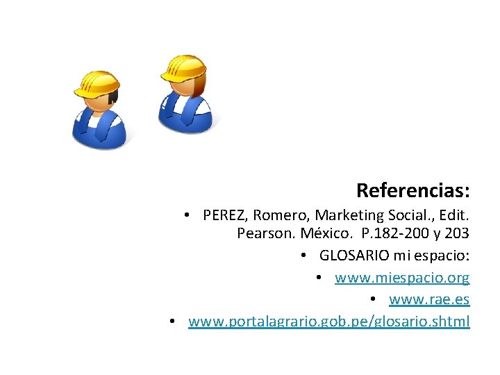 Referencias: • PEREZ, Romero, Marketing Social. , Edit. Pearson. México. P. 182 -200 y