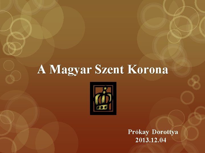 A Magyar Szent Korona Prókay Dorottya 2013. 12. 04 A Magyar Szent Korona Prókay Dorottya 2013. 12. 04