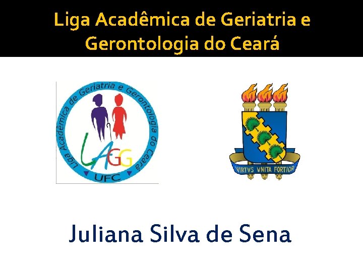 Liga Acadêmica de Geriatria e Gerontologia do Ceará Juliana Silva de Sena 