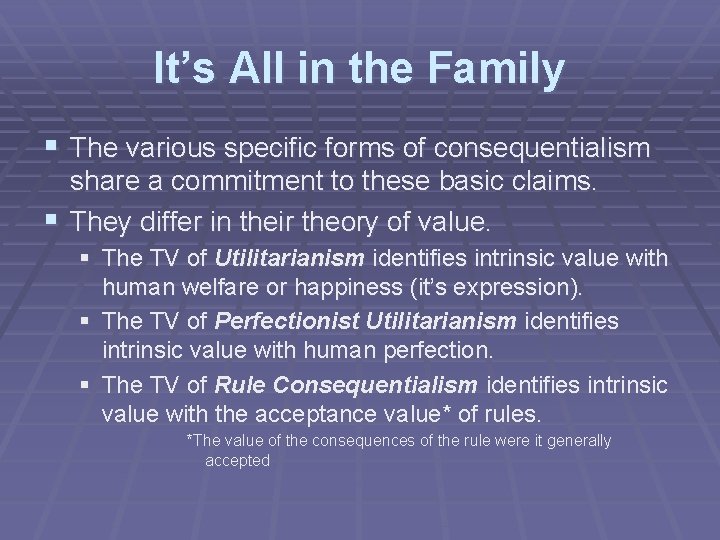 It’s All in the Family § The various specific forms of consequentialism share a