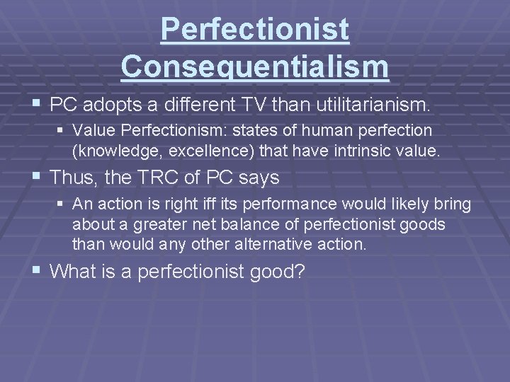 Perfectionist Consequentialism § PC adopts a different TV than utilitarianism. § Value Perfectionism: states