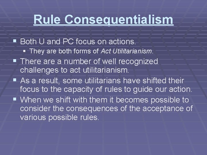 Rule Consequentialism § Both U and PC focus on actions. § They are both