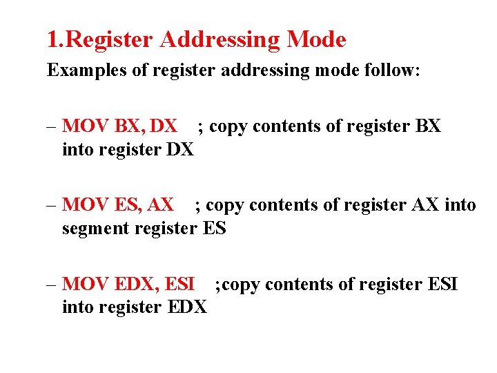 1. Register Addressing Mode Examples of register addressing mode follow: – MOV BX, DX