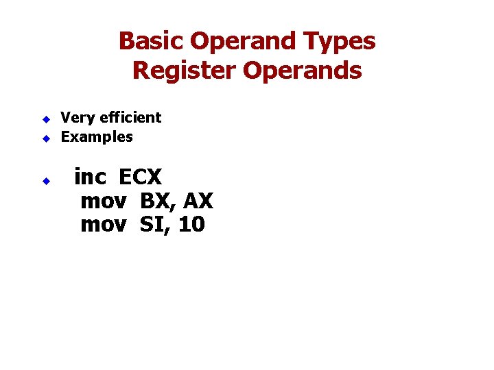Basic Operand Types Register Operands u Very efficient Examples u inc ECX u mov