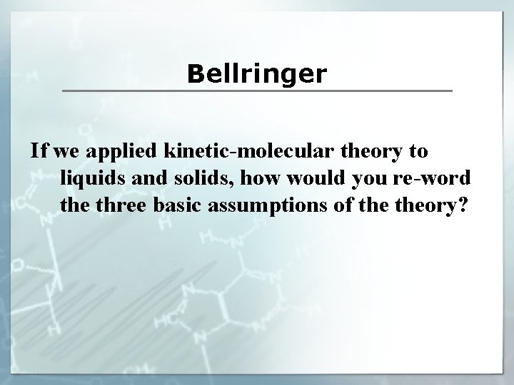 Bellringer If we applied kinetic-molecular theory to liquids and solids, how would you re-word