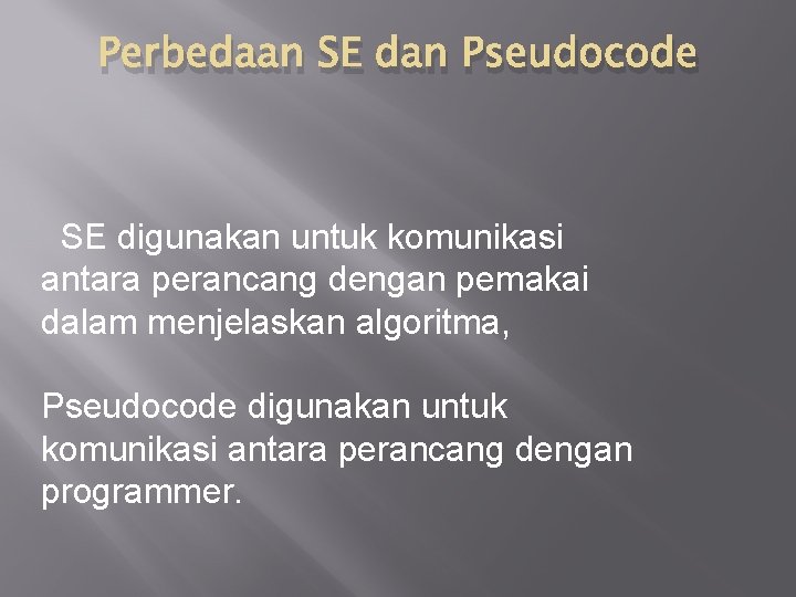 Perbedaan SE dan Pseudocode SE digunakan untuk komunikasi antara perancang dengan pemakai dalam menjelaskan