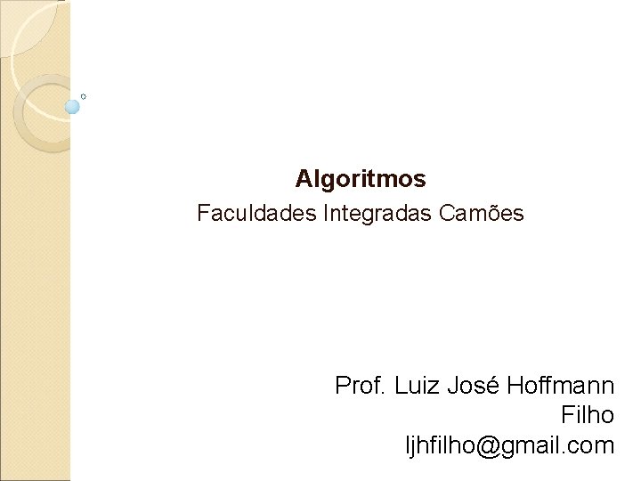 Algoritmos Faculdades Integradas Camões Prof. Luiz José Hoffmann Filho ljhfilho@gmail. com 