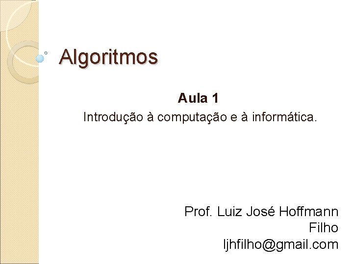 Algoritmos Aula 1 Introdução à computação e à informática. Prof. Luiz José Hoffmann Filho