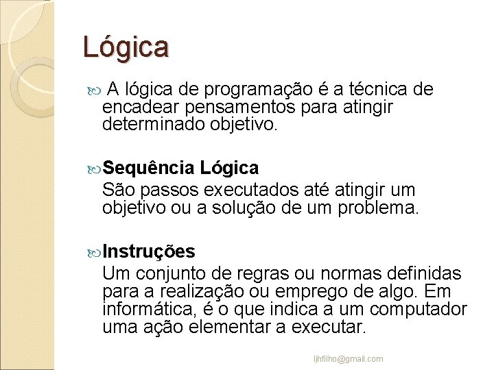 Lógica A lógica de programação é a técnica de encadear pensamentos para atingir determinado