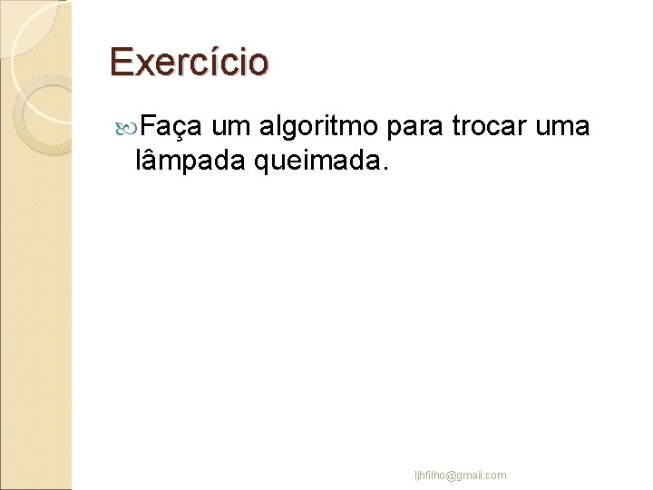 Exercício Faça um algoritmo para trocar uma lâmpada queimada. ljhfilho@gmail. com 