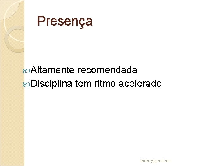 Presença Altamente recomendada Disciplina tem ritmo acelerado ljhfilho@gmail. com 