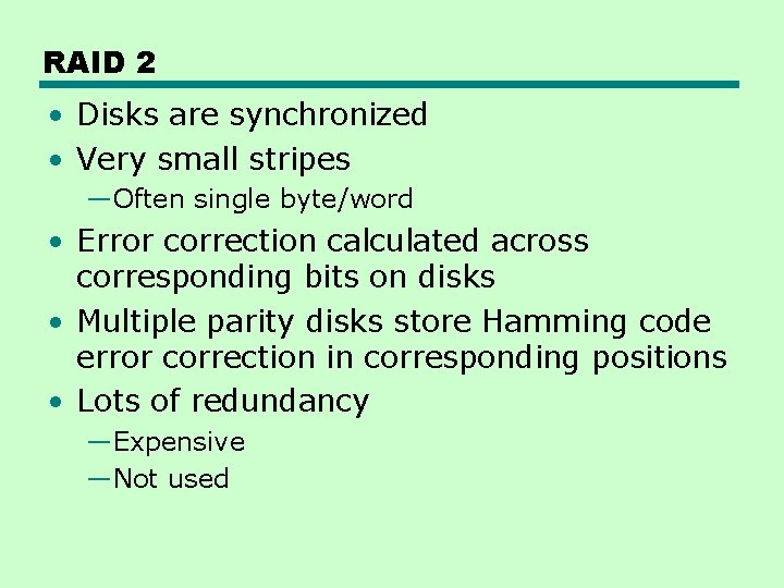 RAID 2 • Disks are synchronized • Very small stripes —Often single byte/word •