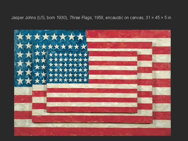 Jasper Johns (US, born 1930), Three Flags, 1958, encaustic on canvas, 31 × 45