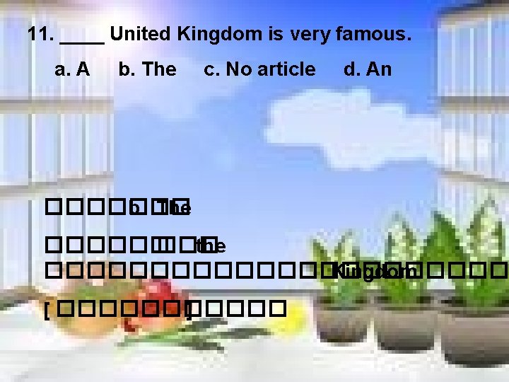 11. ____ United Kingdom is very famous. a. A b. The c. No article