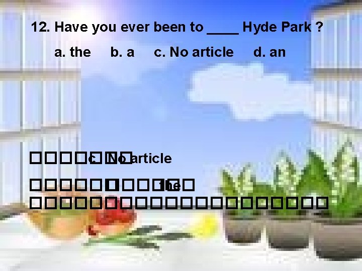 12. Have you ever been to ____ Hyde Park ? a. the b. a