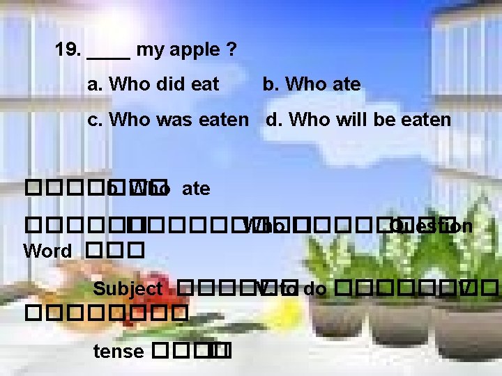 19. ____ my apple ? a. Who did eat b. Who ate c. Who