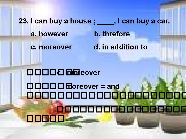 23. I can buy a house ; ____, I can buy a car. a.