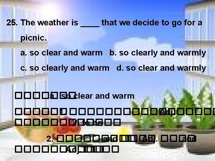 25. The weather is ____ that we decide to go for a picnic. a.