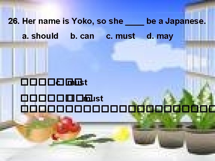 26. Her name is Yoko, so she ____ be a Japanese. a. should b.