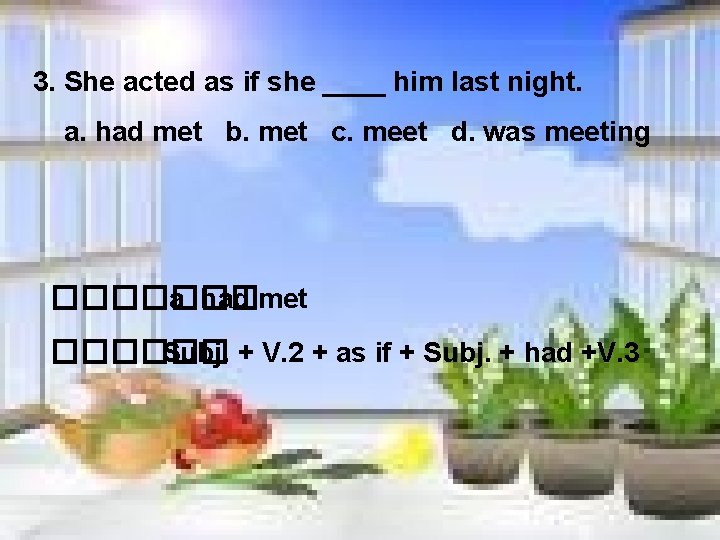3. She acted as if she ____ him last night. a. had met b.