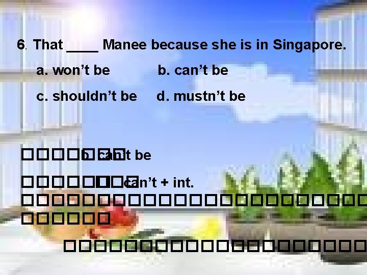 6. That ____ Manee because she is in Singapore. a. won’t be b. can’t