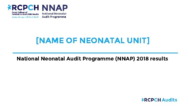 [NAME OF NEONATAL UNIT] National Neonatal Audit Programme (NNAP) 2018 results 