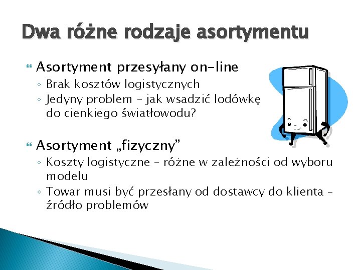 Dwa różne rodzaje asortymentu Asortyment przesyłany on-line ◦ Brak kosztów logistycznych ◦ Jedyny problem