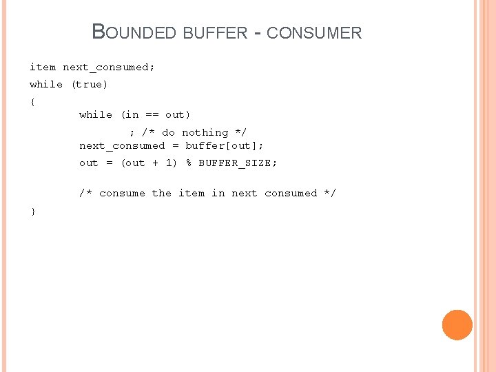 BOUNDED BUFFER - CONSUMER item next_consumed; while (true) { while (in == out) ;