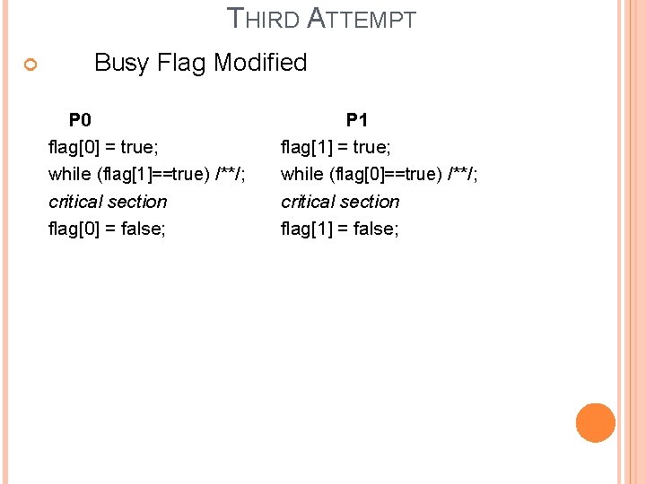 THIRD ATTEMPT Busy Flag Modified P 0 flag[0] = true; while (flag[1]==true) /**/; critical