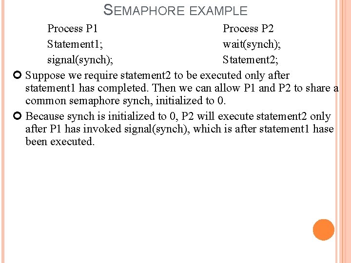 SEMAPHORE EXAMPLE Process P 1 Process P 2 Statement 1; wait(synch); signal(synch); Statement 2;