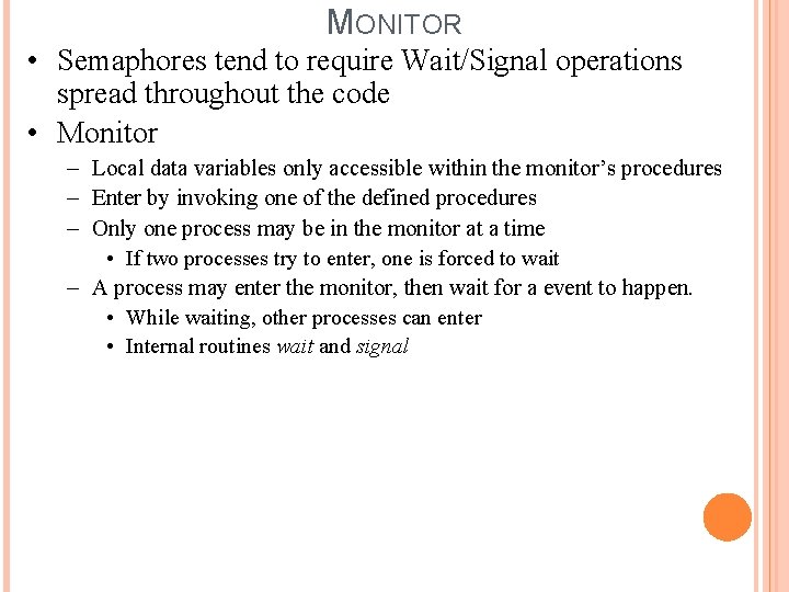 MONITOR • Semaphores tend to require Wait/Signal operations spread throughout the code • Monitor