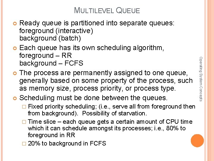 MULTILEVEL QUEUE Ready queue is partitioned into separate queues: foreground (interactive) background (batch) Each