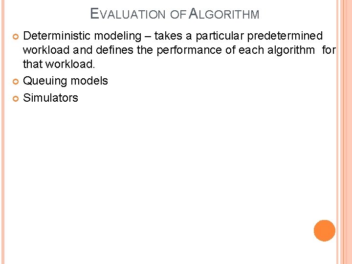 EVALUATION OF ALGORITHM Deterministic modeling – takes a particular predetermined workload and defines the