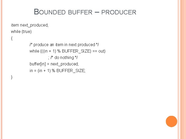 BOUNDED BUFFER – PRODUCER item next_produced; while (true) { /* produce an item in