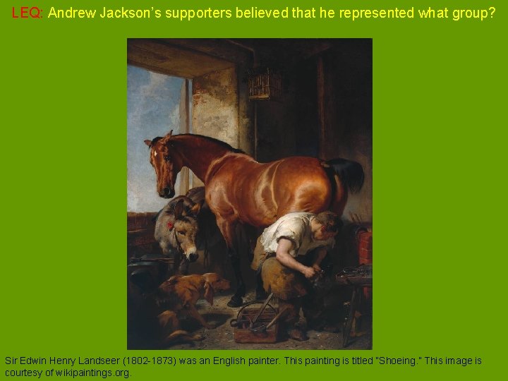 LEQ: Andrew Jackson’s supporters believed that he represented what group? Sir Edwin Henry Landseer