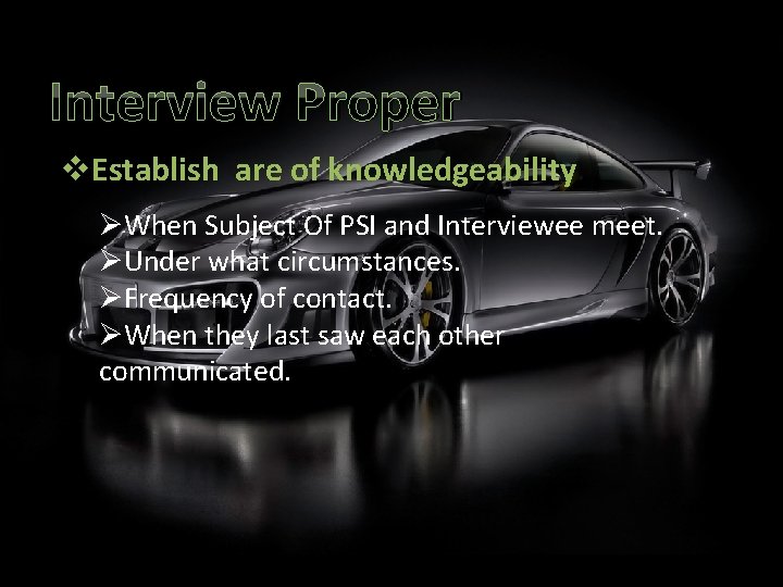 Interview Proper v. Establish are of knowledgeability ØWhen Subject Of PSI and Interviewee meet.