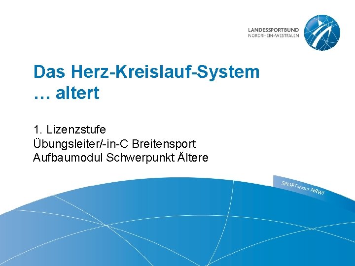 Das Herz-Kreislauf-System … altert 1. Lizenzstufe Übungsleiter/-in-C Breitensport Aufbaumodul Schwerpunkt Ältere 