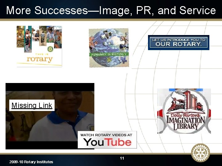 More Successes—Image, PR, and Service Missing Link 2009 -10 Rotary Institutes 11 