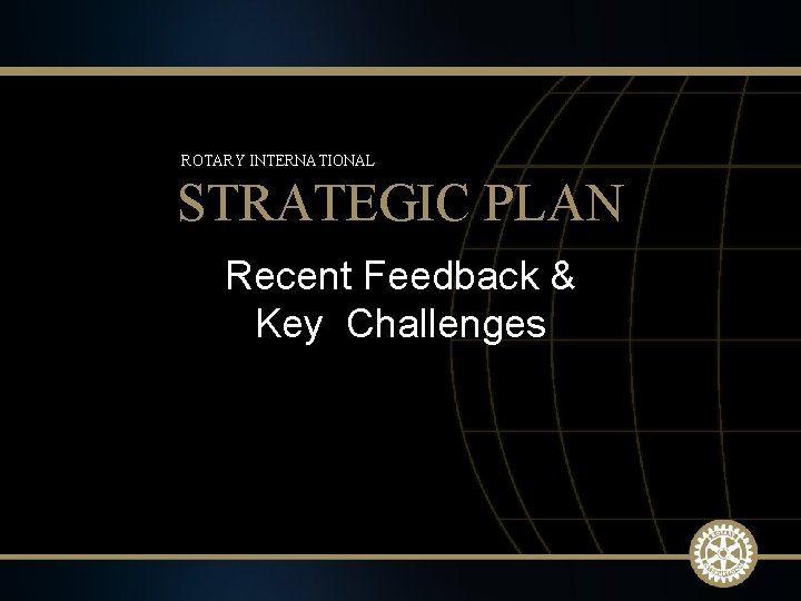 ROTARY INTERNATIONAL STRATEGIC PLAN Recent Feedback & Key Challenges 2009 -10 Rotary Institutes 15