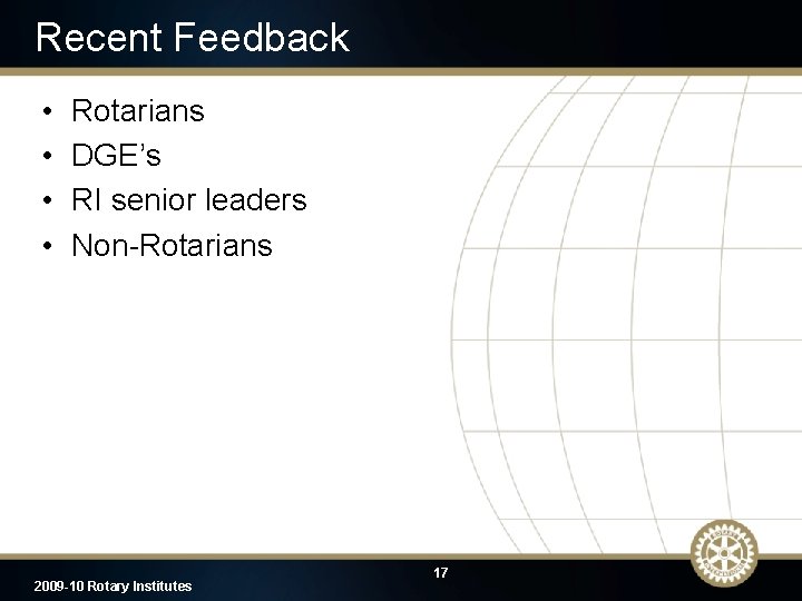 Recent Feedback • • Rotarians DGE’s RI senior leaders Non-Rotarians 2009 -10 Rotary Institutes