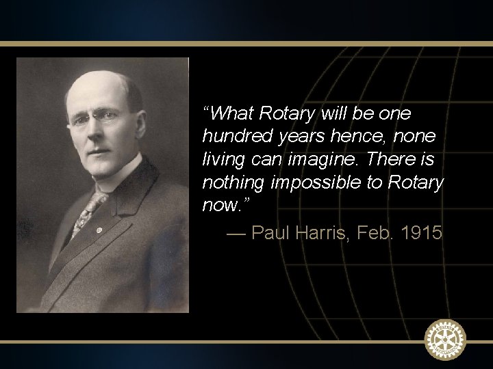 “What Rotary will be one hundred years hence, none living can imagine. There is