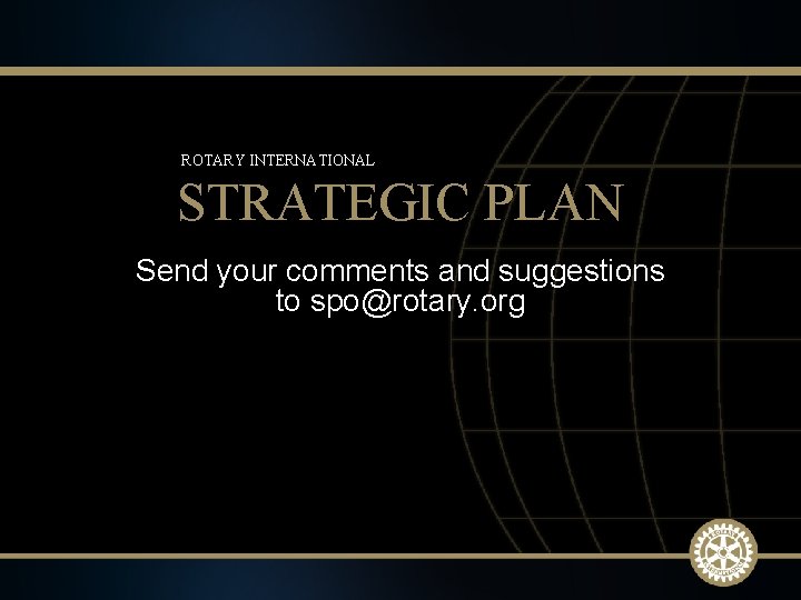 ROTARY INTERNATIONAL STRATEGIC PLAN Send your comments and suggestions to spo@rotary. org 2009 -10