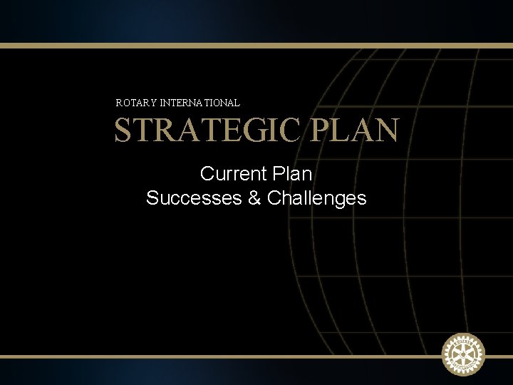 ROTARY INTERNATIONAL STRATEGIC PLAN Current Plan Successes & Challenges 2009 -10 Rotary Institutes 6